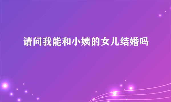 请问我能和小姨的女儿结婚吗