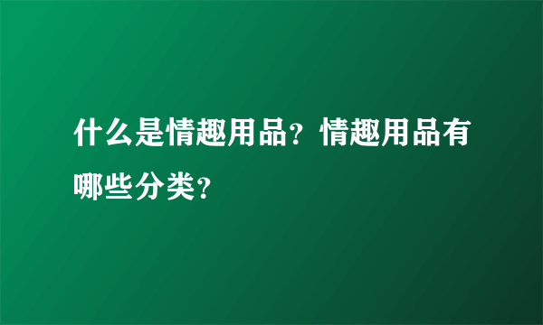 什么是情趣用品？情趣用品有哪些分类？