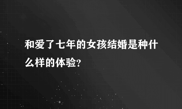 和爱了七年的女孩结婚是种什么样的体验？