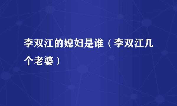 李双江的媳妇是谁（李双江几个老婆）