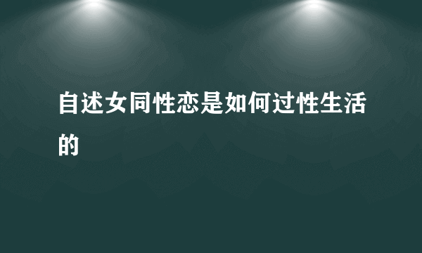 自述女同性恋是如何过性生活的