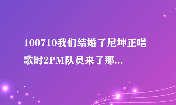 100710我们结婚了尼坤正唱歌时2PM队员来了那首歌叫什么