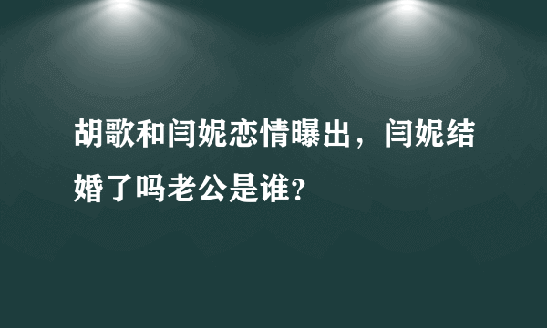 胡歌和闫妮恋情曝出，闫妮结婚了吗老公是谁？