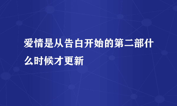 爱情是从告白开始的第二部什么时候才更新