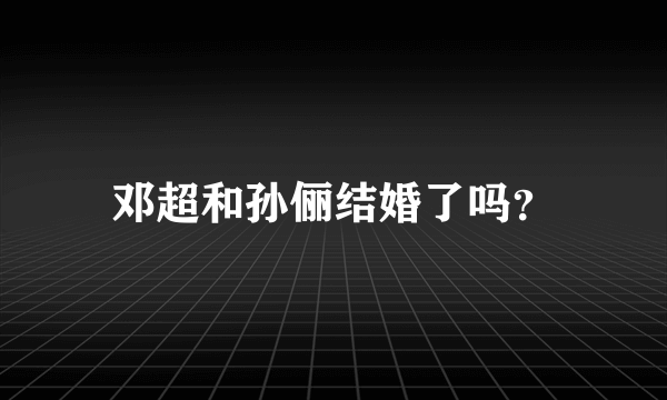 邓超和孙俪结婚了吗？