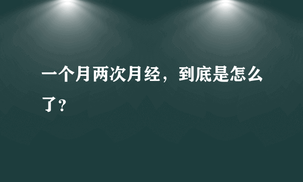 一个月两次月经，到底是怎么了？