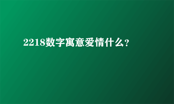 2218数字寓意爱情什么？