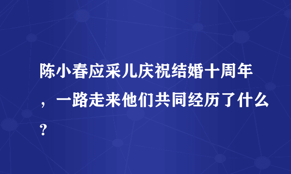 陈小春应采儿庆祝结婚十周年，一路走来他们共同经历了什么？