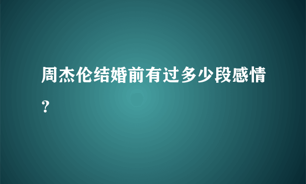 周杰伦结婚前有过多少段感情？