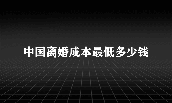 中国离婚成本最低多少钱