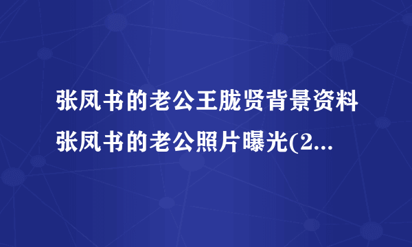 张凤书的老公王胧贤背景资料张凤书的老公照片曝光(2)_飞外网