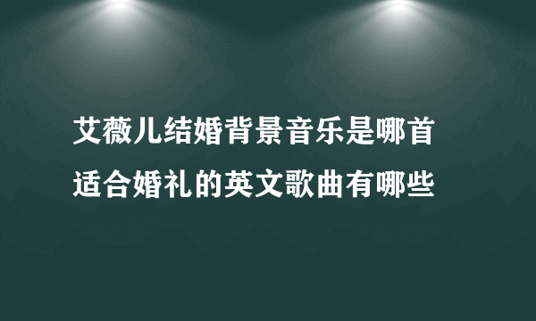 艾薇儿结婚背景音乐是哪首 适合婚礼的英文歌曲有哪些