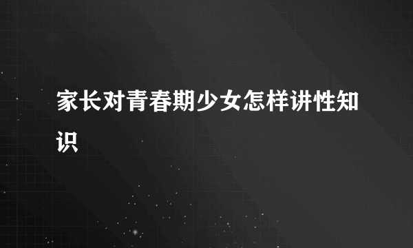 家长对青春期少女怎样讲性知识