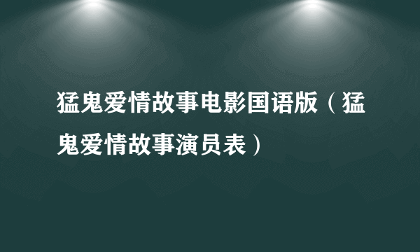 猛鬼爱情故事电影国语版（猛鬼爱情故事演员表）