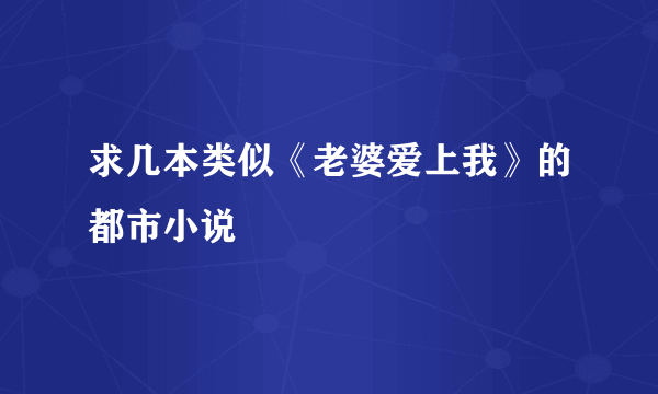 求几本类似《老婆爱上我》的都市小说