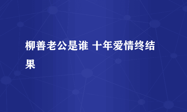 柳善老公是谁 十年爱情终结果