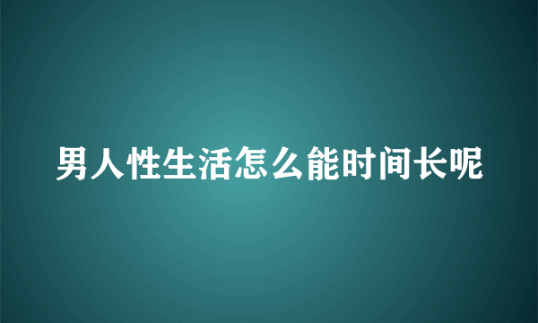 男人性生活怎么能时间长呢