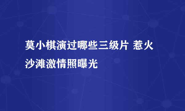 莫小棋演过哪些三级片 惹火沙滩激情照曝光