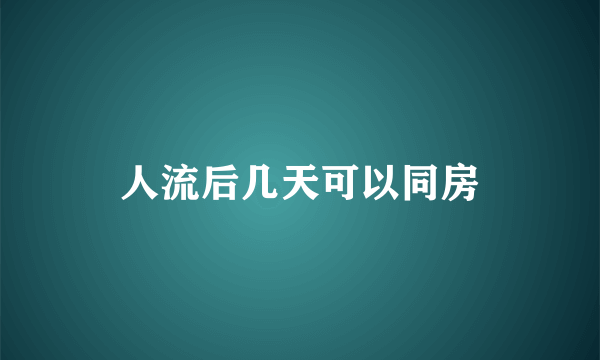 人流后几天可以同房