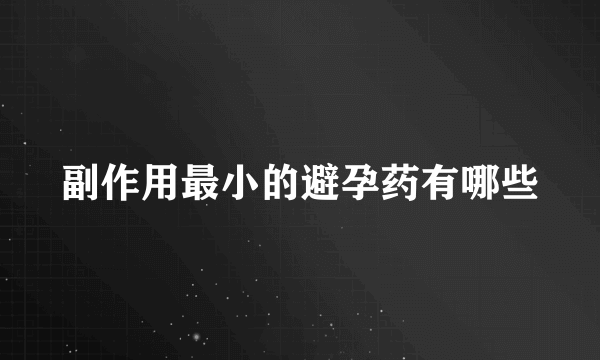 副作用最小的避孕药有哪些