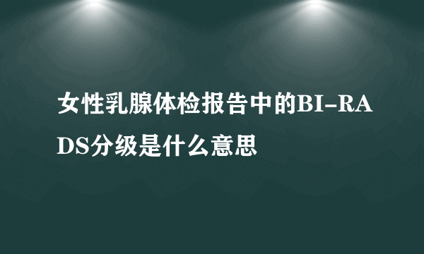 女性乳腺体检报告中的BI-RADS分级是什么意思