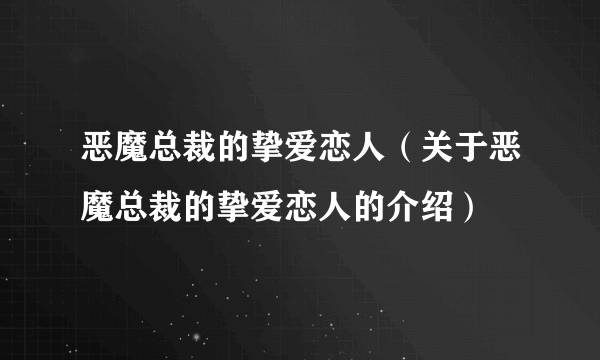 恶魔总裁的挚爱恋人（关于恶魔总裁的挚爱恋人的介绍）