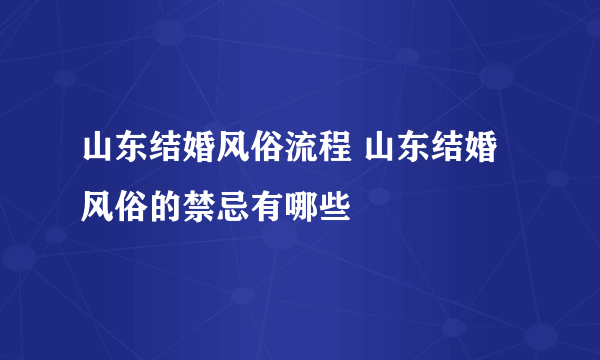 山东结婚风俗流程 山东结婚风俗的禁忌有哪些