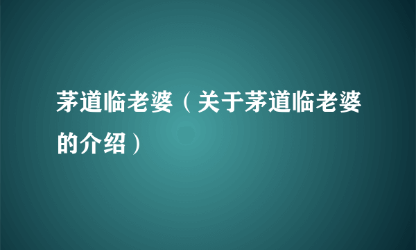 茅道临老婆（关于茅道临老婆的介绍）