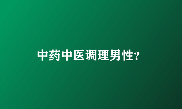 中药中医调理男性？