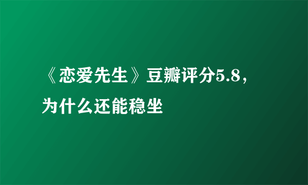 《恋爱先生》豆瓣评分5.8，为什么还能稳坐