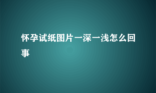 怀孕试纸图片一深一浅怎么回事