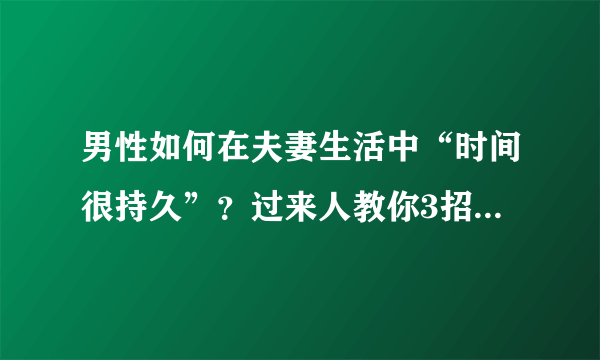 男性如何在夫妻生活中“时间很持久”？过来人教你3招，很实用