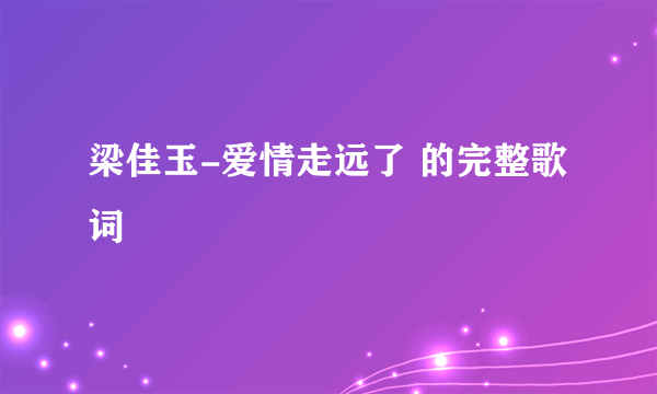 梁佳玉-爱情走远了 的完整歌词