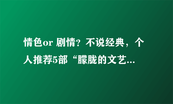 情色or 剧情？不说经典，个人推荐5部“朦胧的文艺爱情片”