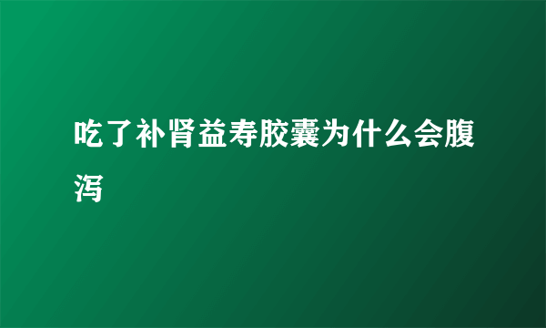 吃了补肾益寿胶囊为什么会腹泻