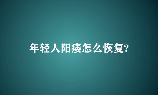 年轻人阳痿怎么恢复?