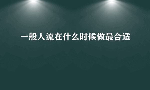 一般人流在什么时候做最合适