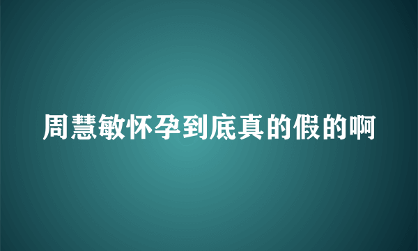 周慧敏怀孕到底真的假的啊