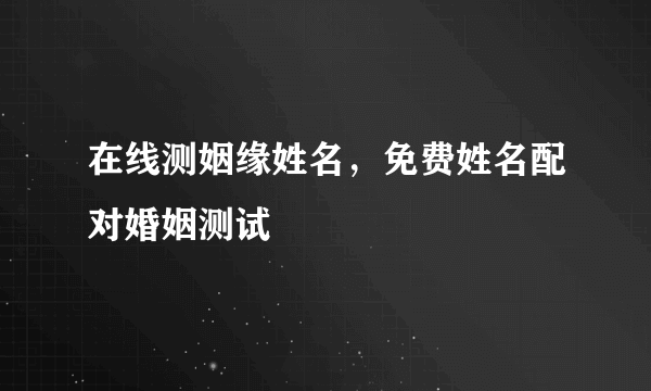 在线测姻缘姓名，免费姓名配对婚姻测试