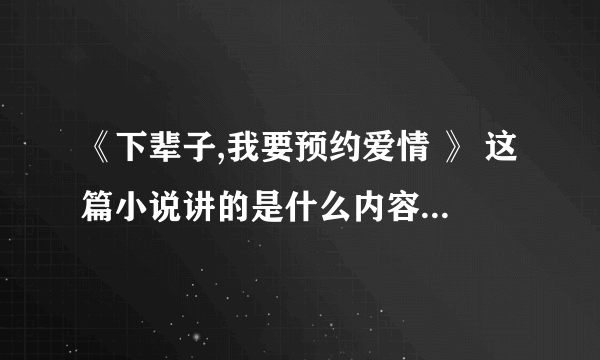 《下辈子,我要预约爱情 》 这篇小说讲的是什么内容，最后结局是什么？望详细，谢谢！