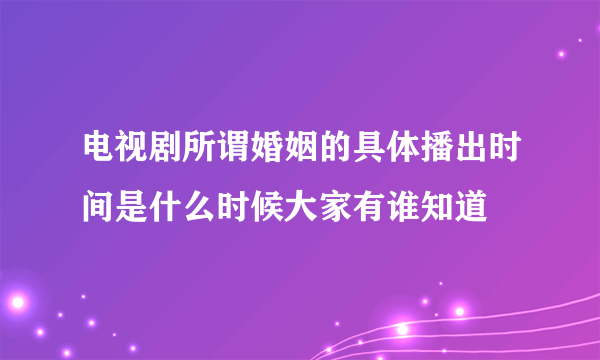 电视剧所谓婚姻的具体播出时间是什么时候大家有谁知道