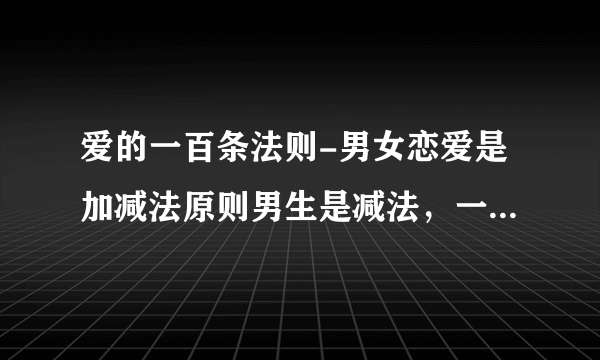 爱的一百条法则-男女恋爱是加减法原则男生是减法，一开始看上？