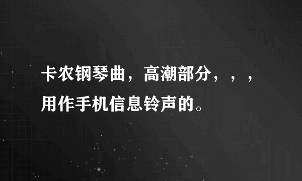 卡农钢琴曲，高潮部分，，，用作手机信息铃声的。