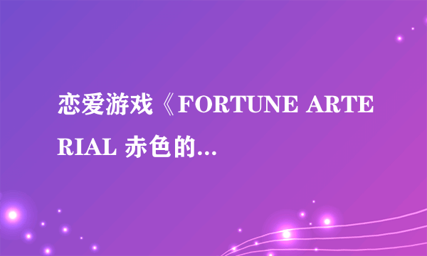 恋爱游戏《FORTUNE ARTERIAL 赤色的约定》介绍