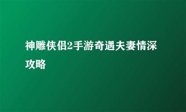 神雕侠侣2手游奇遇夫妻情深攻略