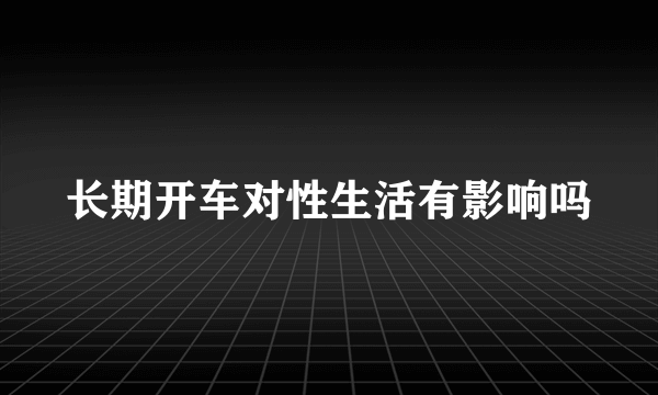 长期开车对性生活有影响吗