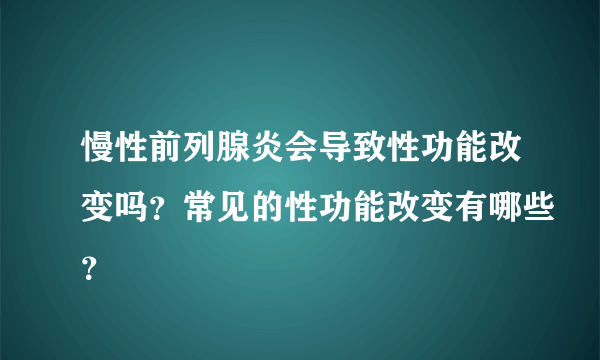 慢性前列腺炎会导致性功能改变吗？常见的性功能改变有哪些？