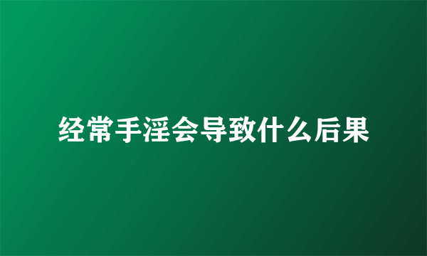 经常手淫会导致什么后果