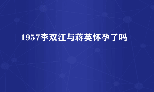 1957李双江与蒋英怀孕了吗