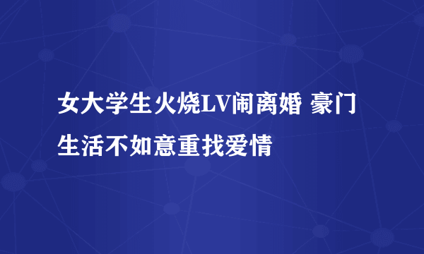 女大学生火烧LV闹离婚 豪门生活不如意重找爱情